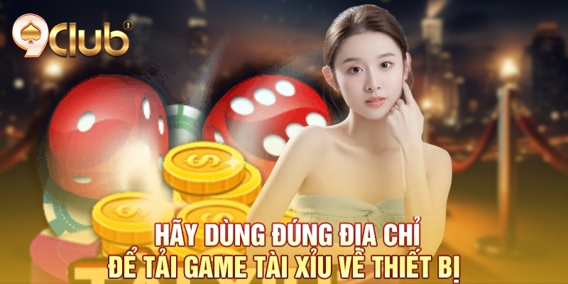 Hãy dùng đúng địa chỉ để tải game tài xỉu về thiết bị 
